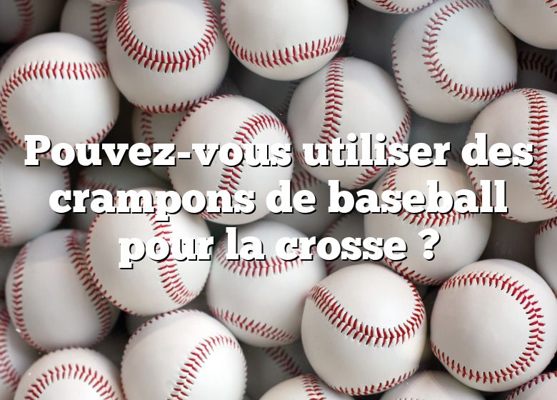 Pouvez-vous utiliser des crampons de baseball pour la crosse ?